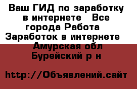 Ваш ГИД по заработку в интернете - Все города Работа » Заработок в интернете   . Амурская обл.,Бурейский р-н